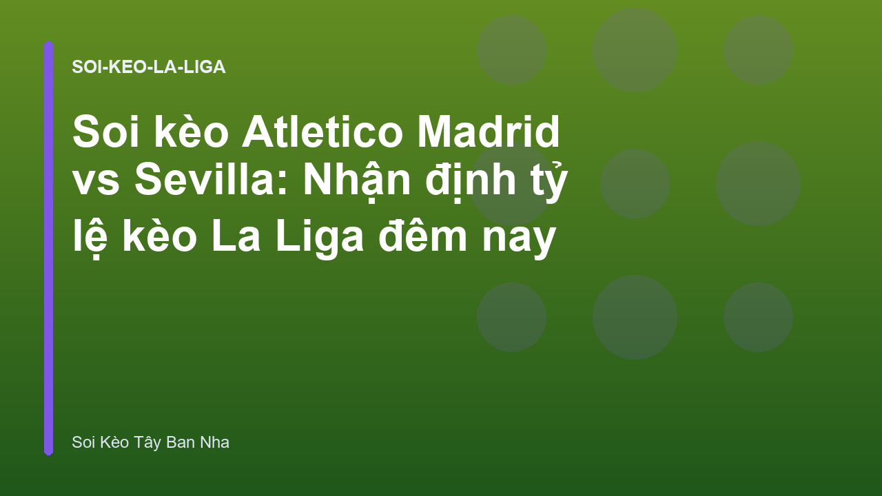 Soi kèo Atletico Madrid vs Sevilla: Nhận định tỷ lệ kèo La Liga đêm nay